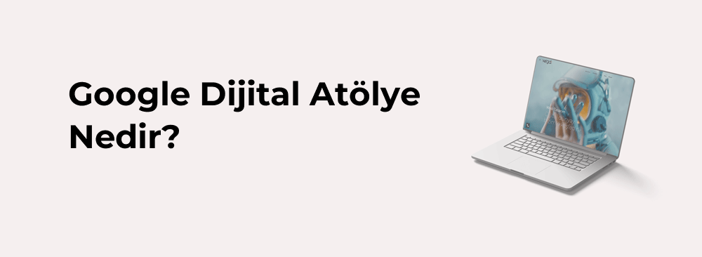 Google Dijital Atölye Nedir?